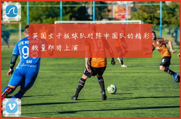 英国女子板球队对阵中国队的精彩较量即将上演