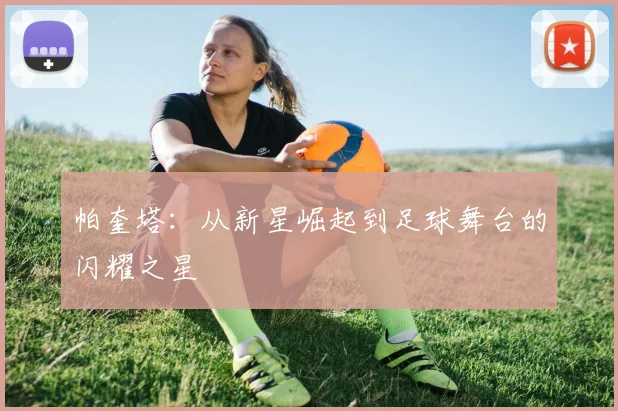 帕奎塔：从新星崛起到足球舞台的闪耀之星