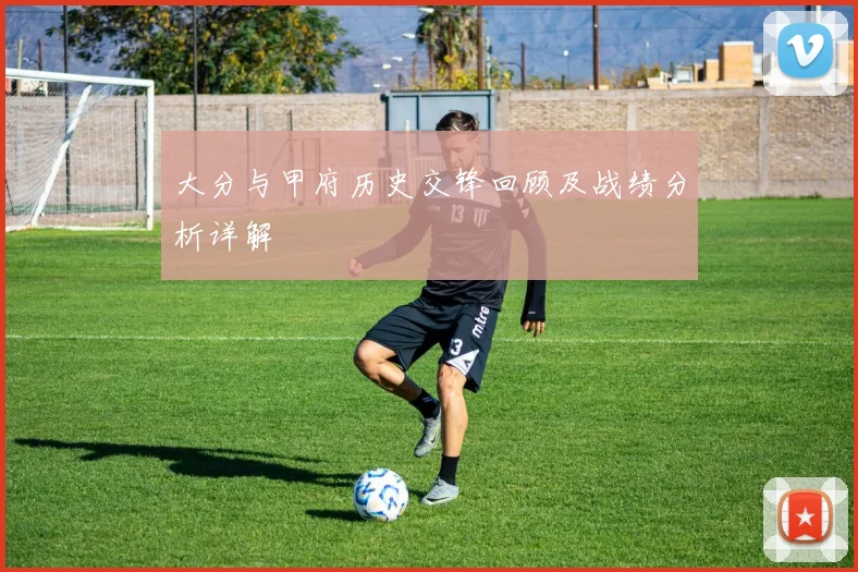 大分与甲府历史交锋回顾及战绩分析详解