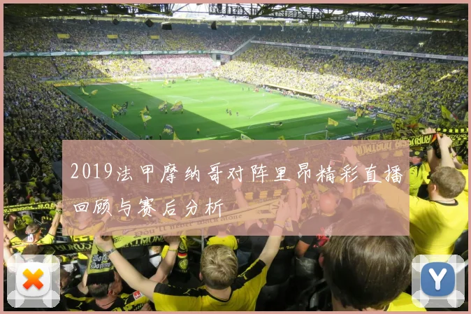 2019法甲摩纳哥对阵里昂精彩直播回顾与赛后分析